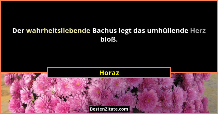 Der wahrheitsliebende Bachus legt das umhüllende Herz bloß.... - Horaz