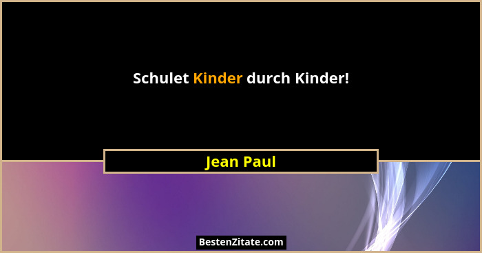 Schulet Kinder durch Kinder!... - Jean Paul