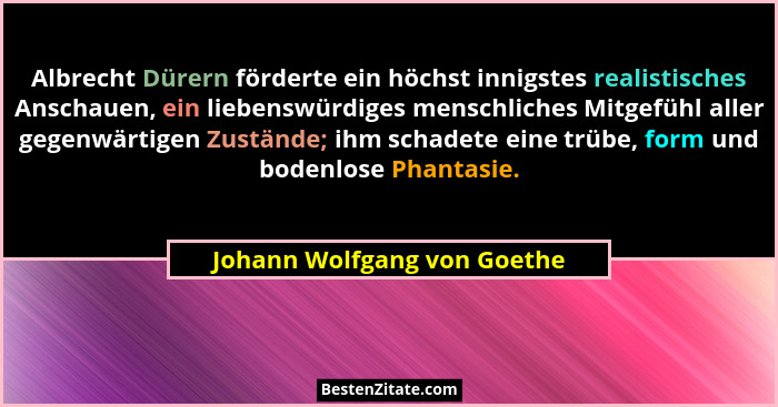 Albrecht Dürern förderte ein höchst innigstes realistisches Anschauen, ein liebenswürdiges menschliches Mitgefühl aller g... - Johann Wolfgang von Goethe