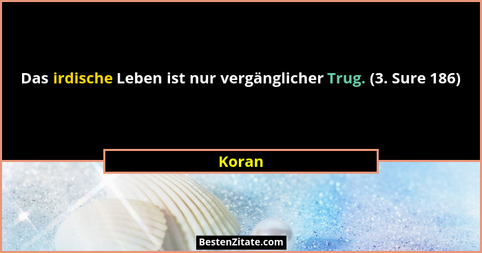 Das irdische Leben ist nur vergänglicher Trug. (3. Sure 186)... - Koran