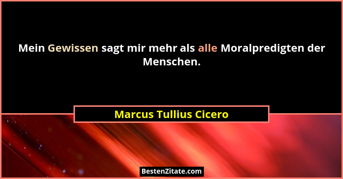 Mein Gewissen sagt mir mehr als alle Moralpredigten der Menschen.... - Marcus Tullius Cicero
