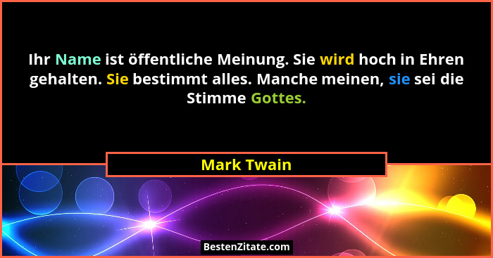 Ihr Name ist öffentliche Meinung. Sie wird hoch in Ehren gehalten. Sie bestimmt alles. Manche meinen, sie sei die Stimme Gottes.... - Mark Twain