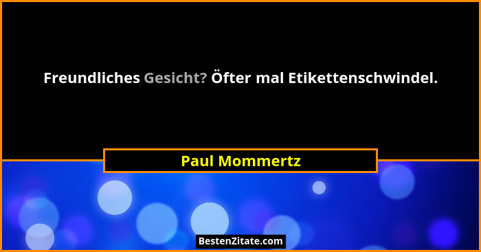 Freundliches Gesicht? Öfter mal Etikettenschwindel.... - Paul Mommertz