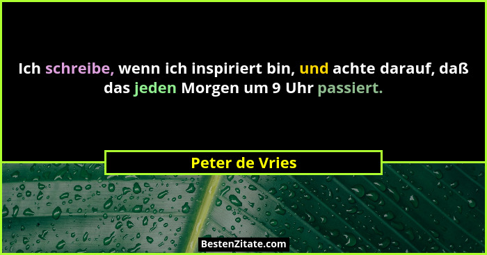 Ich schreibe, wenn ich inspiriert bin, und achte darauf, daß das jeden Morgen um 9 Uhr passiert.... - Peter de Vries