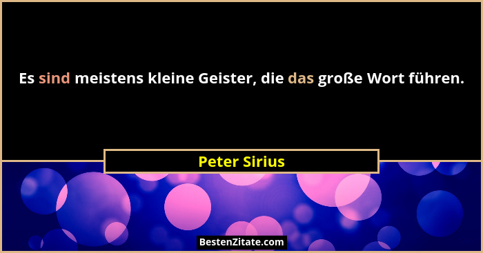 Es sind meistens kleine Geister, die das große Wort führen.... - Peter Sirius