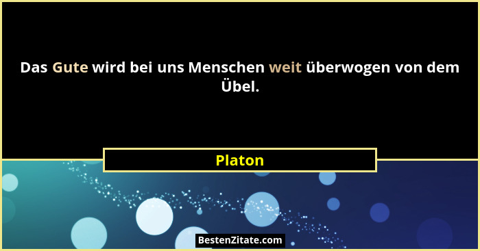 Das Gute wird bei uns Menschen weit überwogen von dem Übel.... - Platon