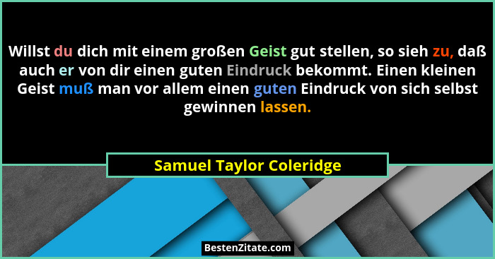 Willst du dich mit einem großen Geist gut stellen, so sieh zu, daß auch er von dir einen guten Eindruck bekommt. Einen klein... - Samuel Taylor Coleridge