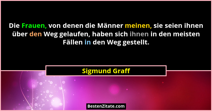 Die Frauen, von denen die Männer meinen, sie seien ihnen über den Weg gelaufen, haben sich ihnen in den meisten Fällen in den Weg gest... - Sigmund Graff