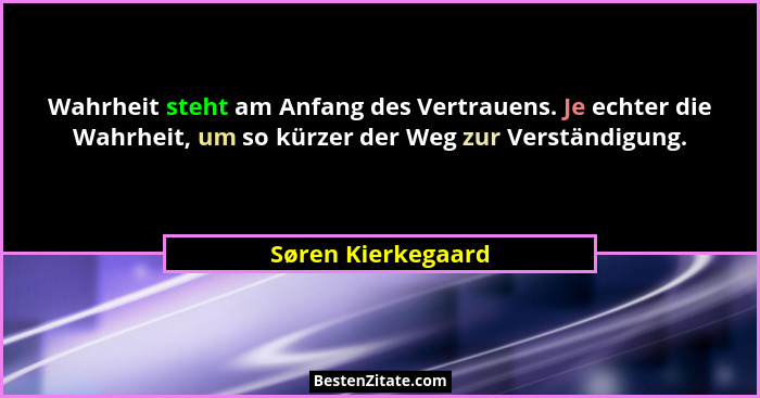 Wahrheit steht am Anfang des Vertrauens. Je echter die Wahrheit, um so kürzer der Weg zur Verständigung.... - Søren Kierkegaard