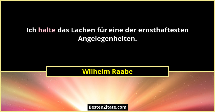 Ich halte das Lachen für eine der ernsthaftesten Angelegenheiten.... - Wilhelm Raabe