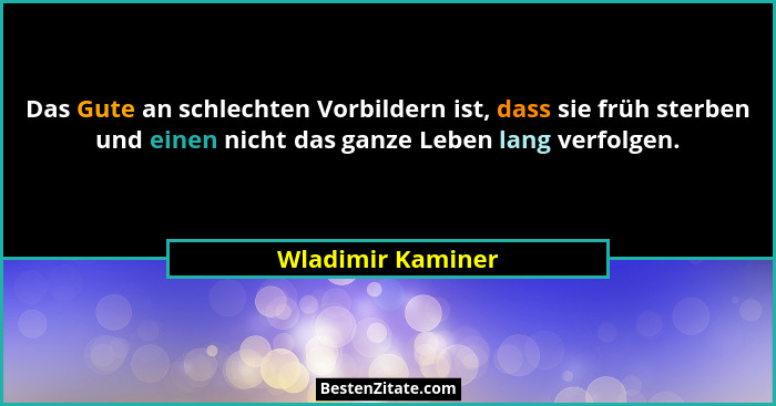 Das Gute an schlechten Vorbildern ist, dass sie früh sterben und einen nicht das ganze Leben lang verfolgen.... - Wladimir Kaminer