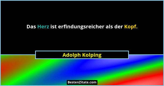 Das Herz ist erfindungsreicher als der Kopf.... - Adolph Kolping