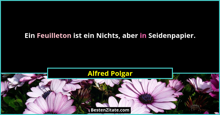 Ein Feuilleton ist ein Nichts, aber in Seidenpapier.... - Alfred Polgar