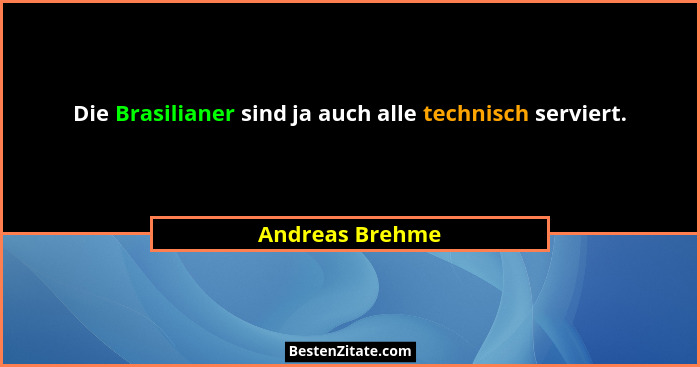 Die Brasilianer sind ja auch alle technisch serviert.... - Andreas Brehme