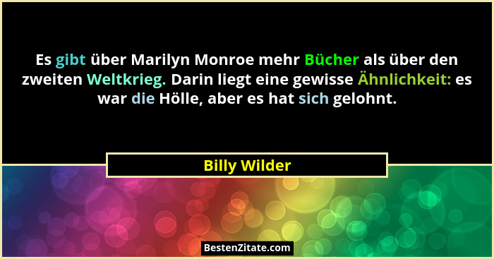 Es gibt über Marilyn Monroe mehr Bücher als über den zweiten Weltkrieg. Darin liegt eine gewisse Ähnlichkeit: es war die Hölle, aber es... - Billy Wilder