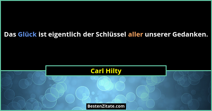 Das Glück ist eigentlich der Schlüssel aller unserer Gedanken.... - Carl Hilty