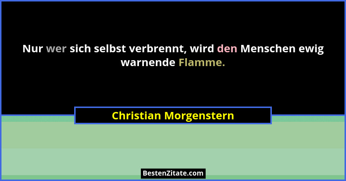 Nur wer sich selbst verbrennt, wird den Menschen ewig warnende Flamme.... - Christian Morgenstern