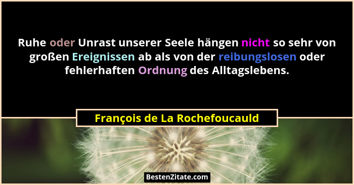 Ruhe oder Unrast unserer Seele hängen nicht so sehr von großen Ereignissen ab als von der reibungslosen oder fehlerhaft... - François de La Rochefoucauld