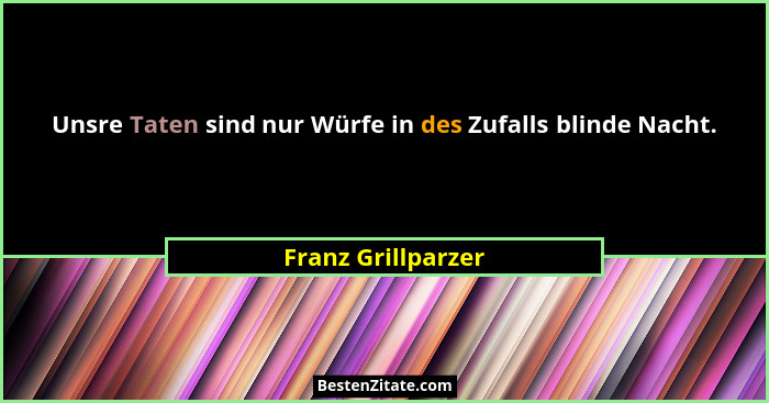 Unsre Taten sind nur Würfe in des Zufalls blinde Nacht.... - Franz Grillparzer