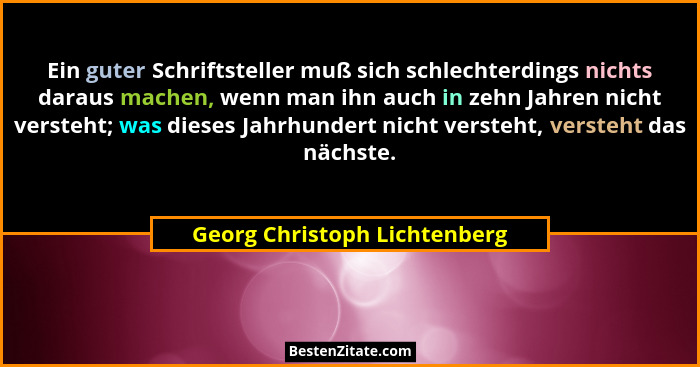 Ein guter Schriftsteller muß sich schlechterdings nichts daraus machen, wenn man ihn auch in zehn Jahren nicht versteht;... - Georg Christoph Lichtenberg