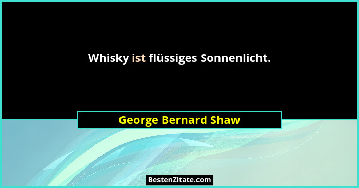 Whisky ist flüssiges Sonnenlicht.... - George Bernard Shaw