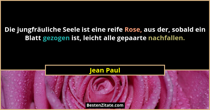 Die jungfräuliche Seele ist eine reife Rose, aus der, sobald ein Blatt gezogen ist, leicht alle gepaarte nachfallen.... - Jean Paul