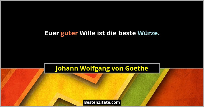Euer guter Wille ist die beste Würze.... - Johann Wolfgang von Goethe