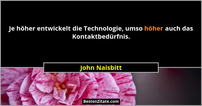 Je höher entwickelt die Technologie, umso höher auch das Kontaktbedürfnis.... - John Naisbitt