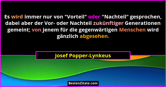 Es wird immer nur von "Vorteil" oder "Nachteil" gesprochen, dabei aber der Vor- oder Nachteil zukünftiger Gener... - Josef Popper-Lynkeus
