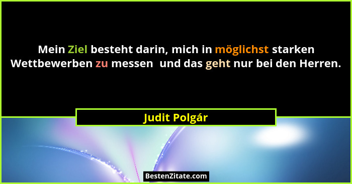 Mein Ziel besteht darin, mich in möglichst starken Wettbewerben zu messen  und das geht nur bei den Herren.... - Judit Polgár