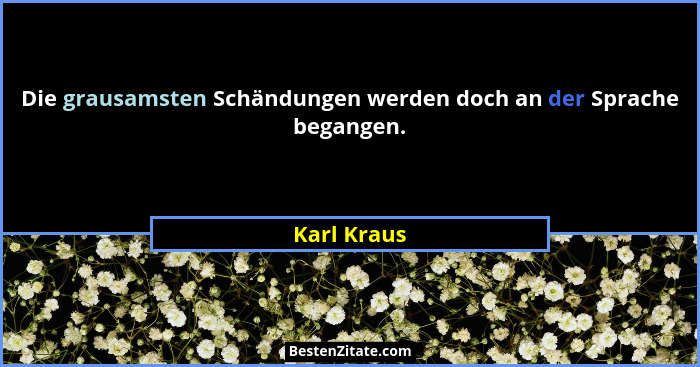 Die grausamsten Schändungen werden doch an der Sprache begangen.... - Karl Kraus
