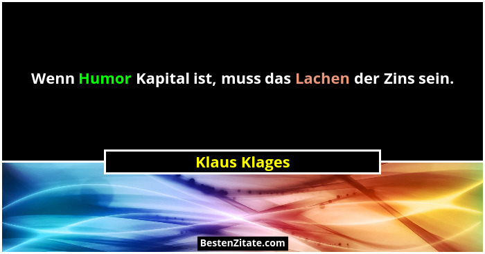 Wenn Humor Kapital ist, muss das Lachen der Zins sein.... - Klaus Klages