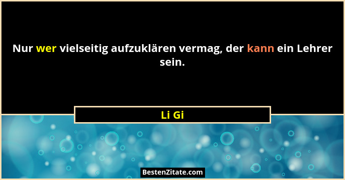 Nur wer vielseitig aufzuklären vermag, der kann ein Lehrer sein.... - Li Gi