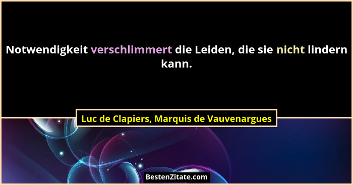 Notwendigkeit verschlimmert die Leiden, die sie nicht lindern kann.... - Luc de Clapiers, Marquis de Vauvenargues
