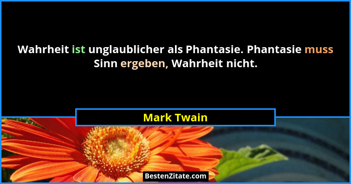 Wahrheit ist unglaublicher als Phantasie. Phantasie muss Sinn ergeben, Wahrheit nicht.... - Mark Twain