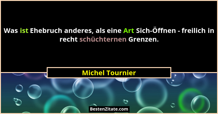 Was ist Ehebruch anderes, als eine Art Sich-Öffnen - freilich in recht schüchternen Grenzen.... - Michel Tournier
