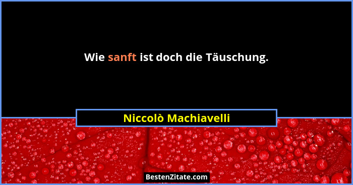 Wie sanft ist doch die Täuschung.... - Niccolò Machiavelli