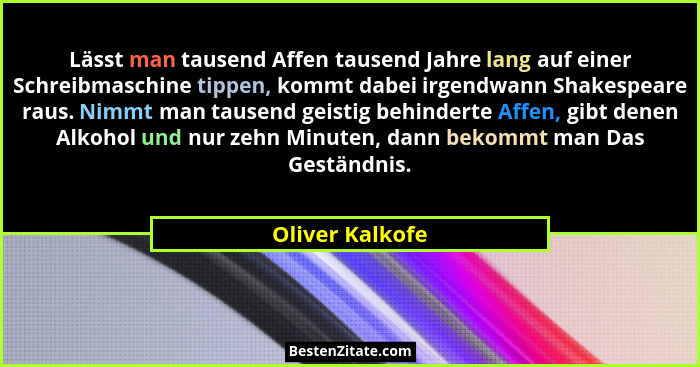Lässt man tausend Affen tausend Jahre lang auf einer Schreibmaschine tippen, kommt dabei irgendwann Shakespeare raus. Nimmt man tause... - Oliver Kalkofe