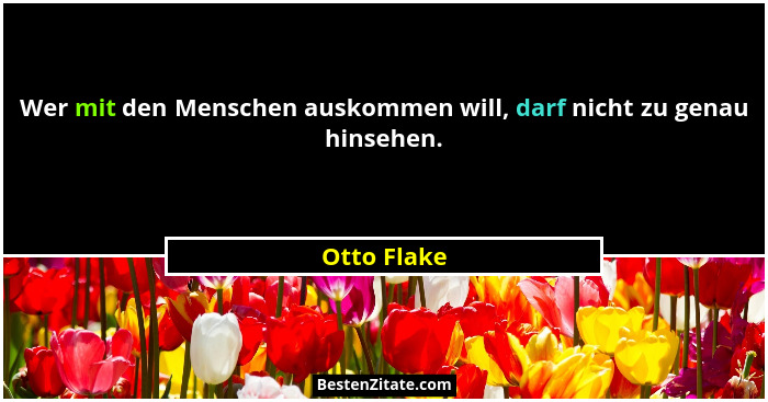 Wer mit den Menschen auskommen will, darf nicht zu genau hinsehen.... - Otto Flake