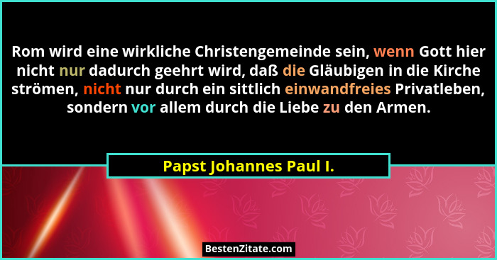 Rom wird eine wirkliche Christengemeinde sein, wenn Gott hier nicht nur dadurch geehrt wird, daß die Gläubigen in die Kirche... - Papst Johannes Paul I.