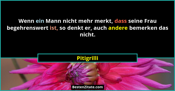 Wenn ein Mann nicht mehr merkt, dass seine Frau begehrenswert ist, so denkt er, auch andere bemerken das nicht.... - Pitigrilli