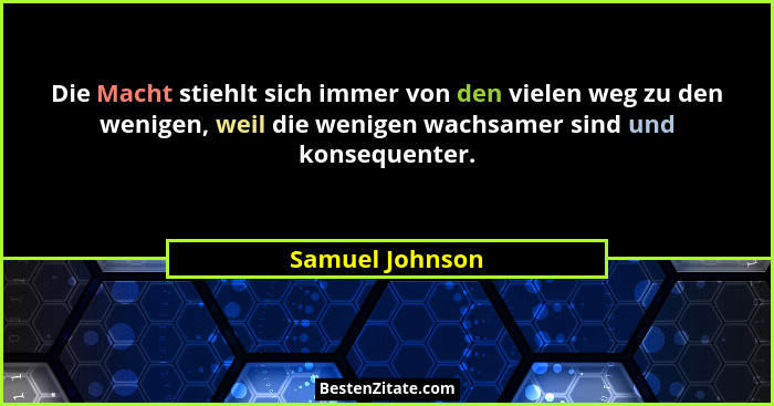 Die Macht stiehlt sich immer von den vielen weg zu den wenigen, weil die wenigen wachsamer sind und konsequenter.... - Samuel Johnson