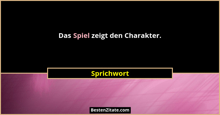 Das Spiel zeigt den Charakter.... - Sprichwort