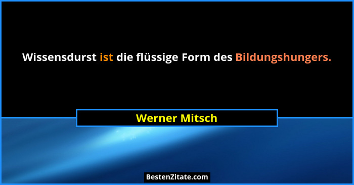 Wissensdurst ist die flüssige Form des Bildungshungers.... - Werner Mitsch