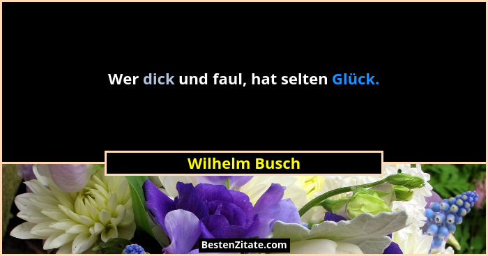 Wer dick und faul, hat selten Glück.... - Wilhelm Busch