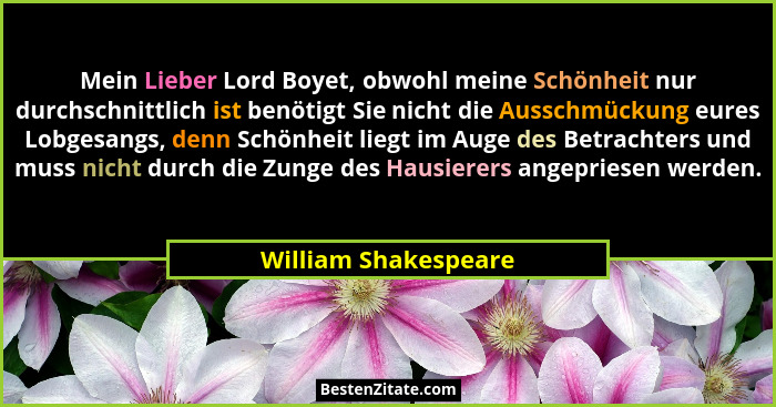 Mein Lieber Lord Boyet, obwohl meine Schönheit nur durchschnittlich ist benötigt Sie nicht die Ausschmückung eures Lobgesangs, d... - William Shakespeare