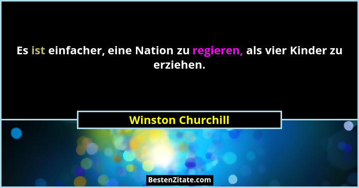 Es ist einfacher, eine Nation zu regieren, als vier Kinder zu erziehen.... - Winston Churchill