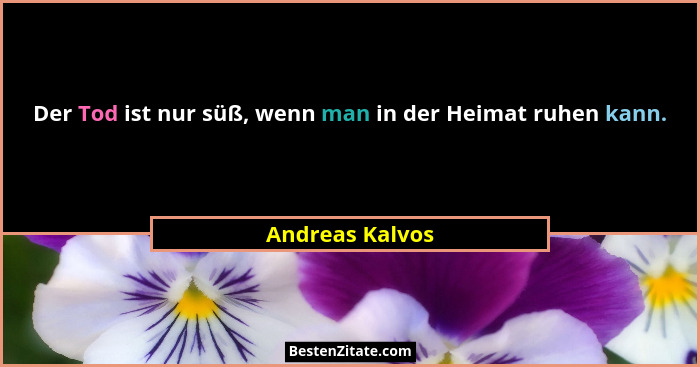 Der Tod ist nur süß, wenn man in der Heimat ruhen kann.... - Andreas Kalvos