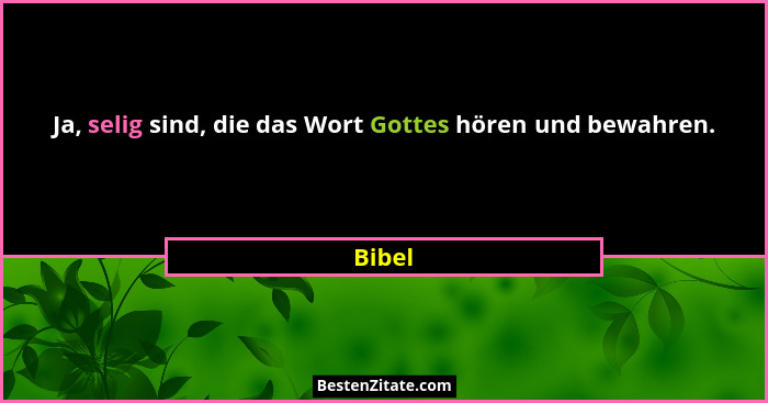 Ja, selig sind, die das Wort Gottes hören und bewahren.... - Bibel