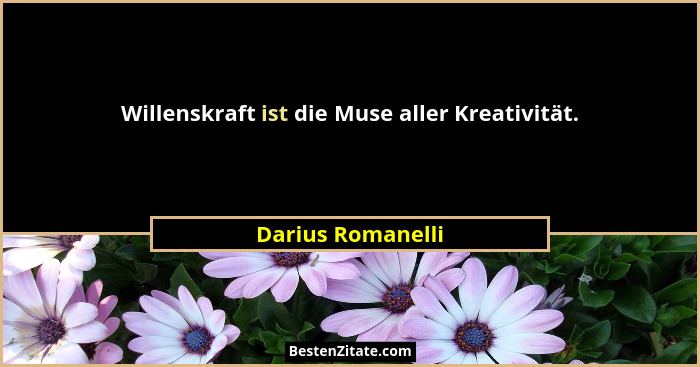 Willenskraft ist die Muse aller Kreativität.... - Darius Romanelli